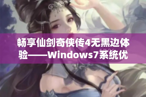 畅享仙剑奇侠传4无黑边体验——Windows7系统优化设置指南