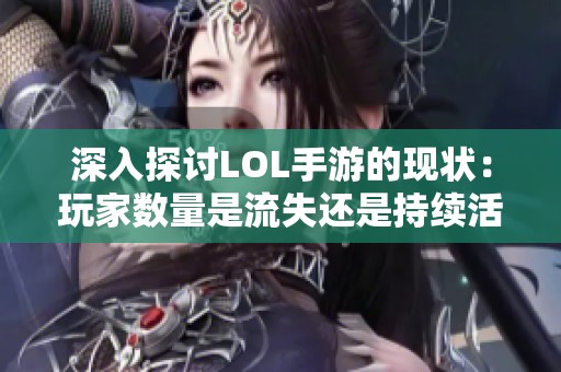 深入探讨LOL手游的现状：玩家数量是流失还是持续活跃