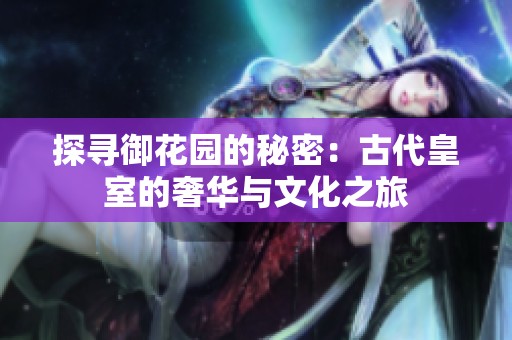 探寻御花园的秘密：古代皇室的奢华与文化之旅