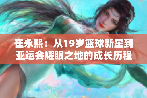 崔永熙：从19岁篮球新星到亚运会耀眼之地的成长历程