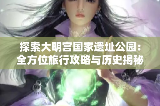 探索大明宫国家遗址公园：全方位旅行攻略与历史揭秘