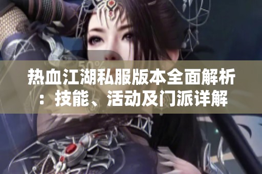 热血江湖私服版本全面解析：技能、活动及门派详解