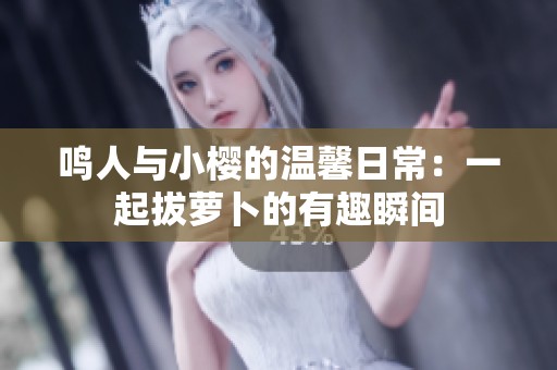 鸣人与小樱的温馨日常：一起拔萝卜的有趣瞬间