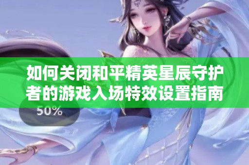 如何关闭和平精英星辰守护者的游戏入场特效设置指南