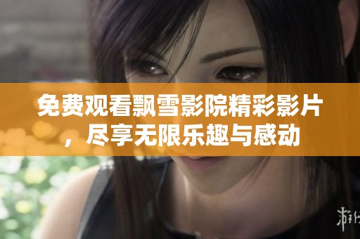 免费观看飘雪影院精彩影片，尽享无限乐趣与感动