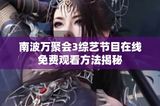 南波万聚会3综艺节目在线免费观看方法揭秘