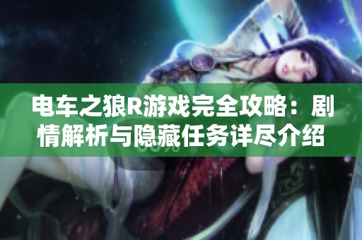 电车之狼R游戏完全攻略：剧情解析与隐藏任务详尽介绍