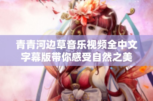 青青河边草音乐视频全中文字幕版带你感受自然之美
