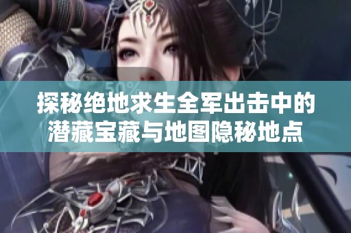 探秘绝地求生全军出击中的潜藏宝藏与地图隐秘地点