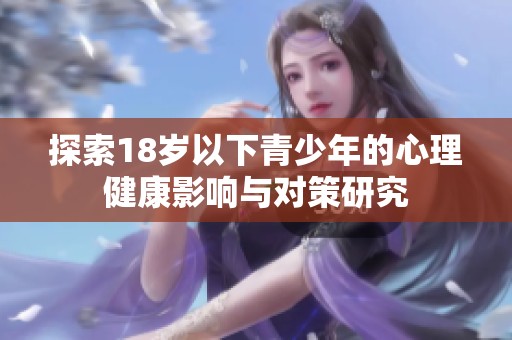 探索18岁以下青少年的心理健康影响与对策研究