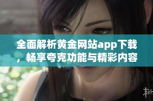 全面解析黄金网站app下载，畅享夸克功能与精彩内容