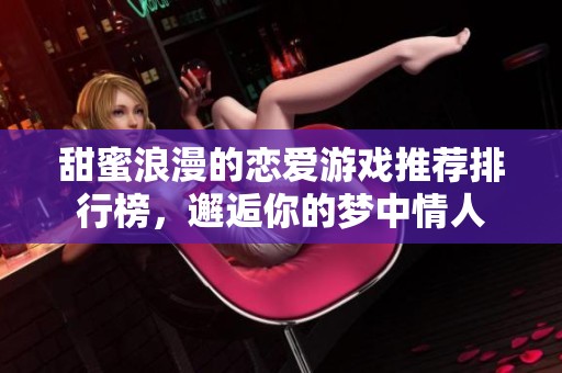 甜蜜浪漫的恋爱游戏推荐排行榜，邂逅你的梦中情人