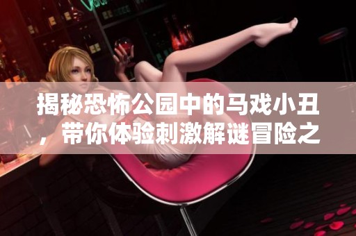 揭秘恐怖公园中的马戏小丑，带你体验刺激解谜冒险之旅