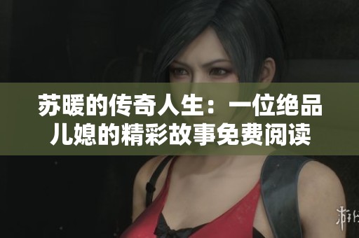 苏暖的传奇人生：一位绝品儿媳的精彩故事免费阅读